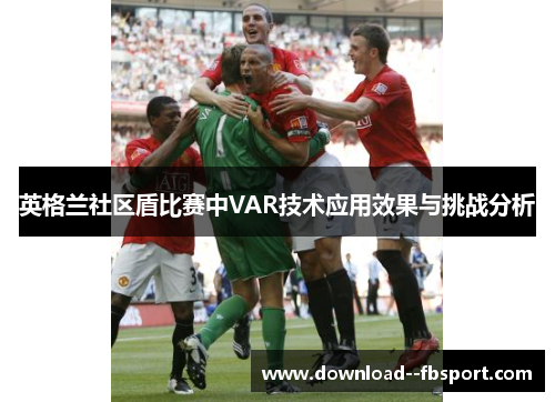 英格兰社区盾比赛中VAR技术应用效果与挑战分析 英格兰社区盾比赛中VAR技术应用效果与挑战分析