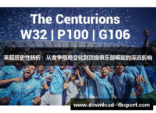 英超历史性转折:从竞争格局变化到顶级俱乐部崛起的深远影响 英超历史性转折:从竞争格局变化到顶级俱乐部崛起的深远影响