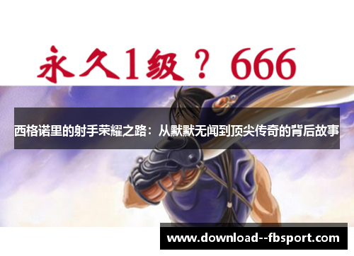 西格诺里的射手荣耀之路:从默默无闻到顶尖传奇的背后故事 西格诺里的射手荣耀之路:从默默无闻到顶尖传奇的背后故事