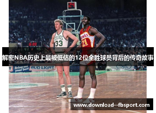 解密NBA历史上最被低估的12位全胜球员背后的传奇故事