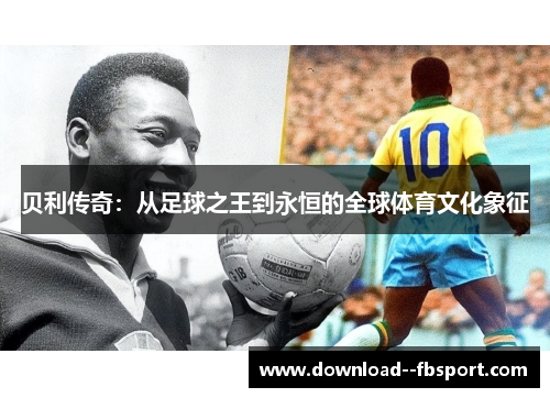 贝利传奇:从足球之王到永恒的全球体育文化象征 贝利传奇:从足球之王到永恒的全球体育文化象征