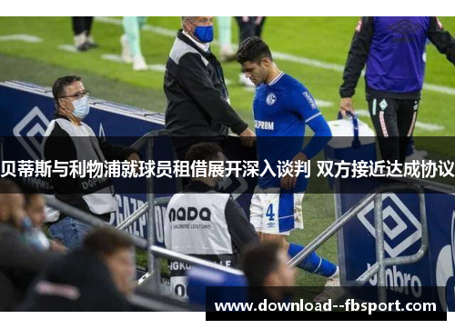 贝蒂斯与利物浦就球员租借展开深入谈判 双方接近达成协议