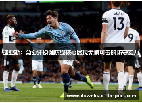 迪亚斯：葡萄牙稳健防线核心展现无懈可击的防守实力