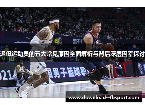 退役运动员的五大常见原因全面解析与背后深层因素探讨 退役运动员的五大常见原因全面解析与背后深层因素探讨