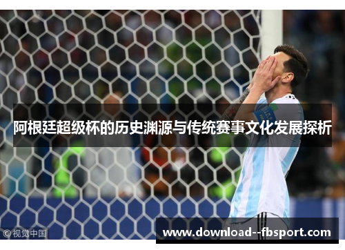 阿根廷超级杯的历史渊源与传统赛事文化发展探析 阿根廷超级杯的历史渊源与传统赛事文化发展探析
