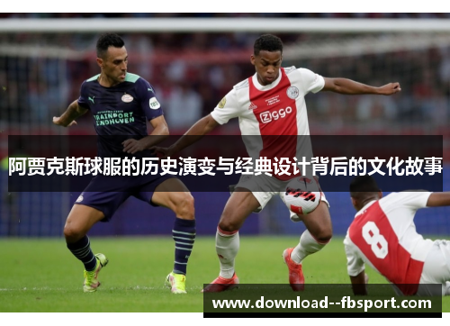 阿贾克斯球服的历史演变与经典设计背后的文化故事 阿贾克斯球服的历史演变与经典设计背后的文化故事