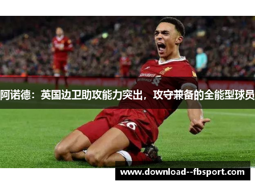 阿诺德：英国边卫助攻能力突出，攻守兼备的全能型球员