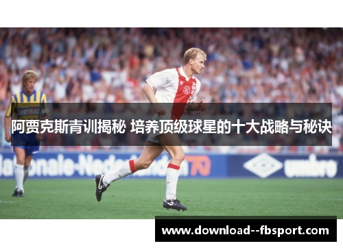 阿贾克斯青训揭秘 培养顶级球星的十大战略与秘诀 阿贾克斯青训揭秘 培养顶级球星的十大战略与秘诀