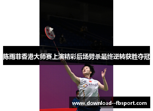 陈雨菲香港大师赛上演精彩后场劈杀最终逆转获胜夺冠 陈雨菲香港大师赛上演精彩后场劈杀最终逆转获胜夺冠