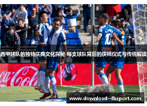 西甲球队的独特庆典文化探秘 每支球队背后的庆祝仪式与传统解读 西甲球队的独特庆典文化探秘 每支球队背后的庆祝仪式与传统解读