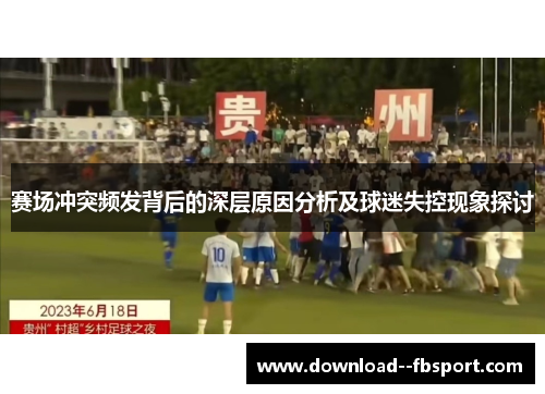 赛场冲突频发背后的深层原因分析及球迷失控现象探讨 赛场冲突频发背后的深层原因分析及球迷失控现象探讨