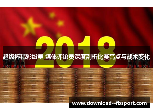 超级杯精彩纷呈 媒体评论员深度剖析比赛亮点与战术变化 超级杯精彩纷呈 媒体评论员深度剖析比赛亮点与战术变化