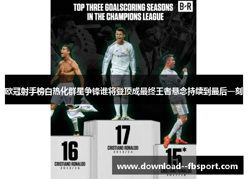 欧冠射手榜白热化群星争锋谁将登顶成最终王者悬念持续到最后一刻 欧冠射手榜白热化群星争锋谁将登顶成最终王者悬念持续到最后一刻