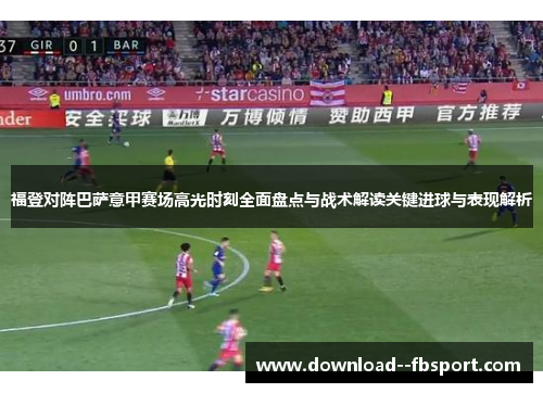 福登对阵巴萨意甲赛场高光时刻全面盘点与战术解读关键进球与表现解析 福登对阵巴萨意甲赛场高光时刻全面盘点与战术解读关键进球与表现解析
