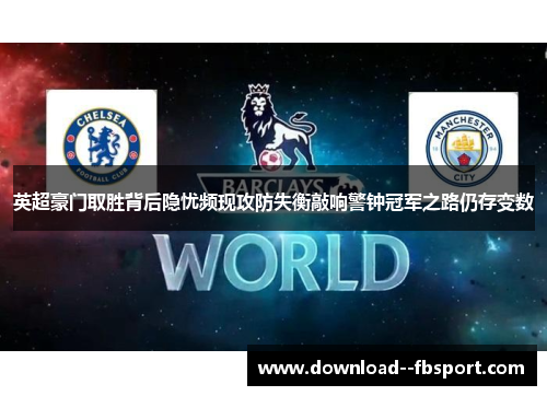 英超豪门取胜背后隐忧频现攻防失衡敲响警钟冠军之路仍存变数 英超豪门取胜背后隐忧频现攻防失衡敲响警钟冠军之路仍存变数