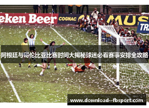 阿根廷与哥伦比亚比赛时间大揭秘球迷必看赛事安排全攻略