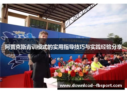 阿贾克斯青训模式的实用指导技巧与实践经验分享 阿贾克斯青训模式的实用指导技巧与实践经验分享