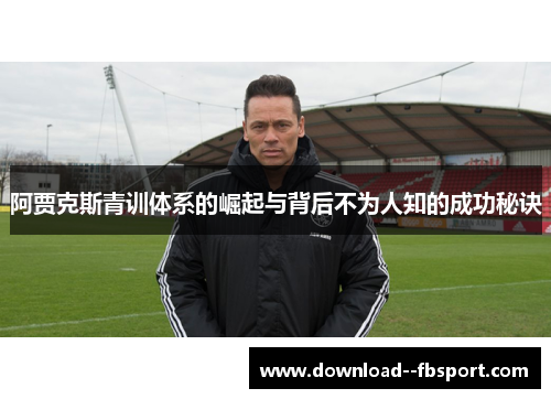 阿贾克斯青训体系的崛起与背后不为人知的成功秘诀 阿贾克斯青训体系的崛起与背后不为人知的成功秘诀