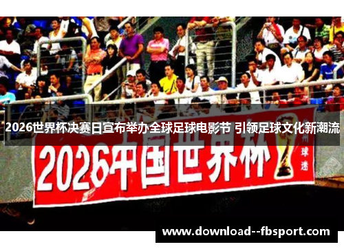 2026世界杯决赛日宣布举办全球足球电影节 引领足球文化新潮流 2026世界杯决赛日宣布举办全球足球电影节 引领足球文化新潮流