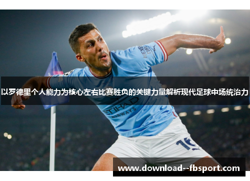 以罗德里个人能力为核心左右比赛胜负的关键力量解析现代足球中场统治力 以罗德里个人能力为核心左右比赛胜负的关键力量解析现代足球中场统治力