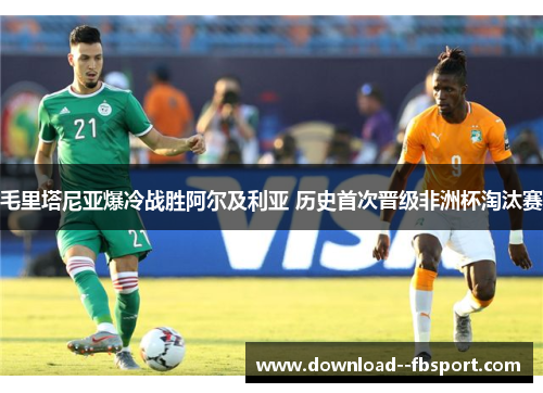 毛里塔尼亚爆冷战胜阿尔及利亚 历史首次晋级非洲杯淘汰赛 毛里塔尼亚爆冷战胜阿尔及利亚 历史首次晋级非洲杯淘汰赛