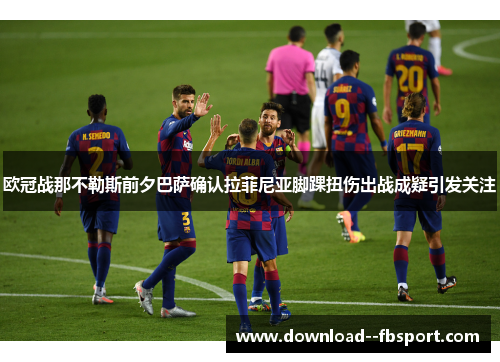 欧冠战那不勒斯前夕巴萨确认拉菲尼亚脚踝扭伤出战成疑引发关注 欧冠战那不勒斯前夕巴萨确认拉菲尼亚脚踝扭伤出战成疑引发关注
