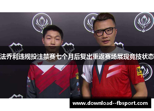 法乔利违规投注禁赛七个月后复出重返赛场展现竞技状态 法乔利违规投注禁赛七个月后复出重返赛场展现竞技状态