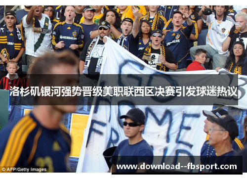 洛杉矶银河强势晋级美职联西区决赛引发球迷热议 洛杉矶银河强势晋级美职联西区决赛引发球迷热议