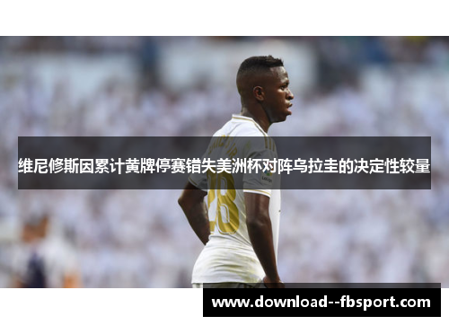 维尼修斯因累计黄牌停赛错失美洲杯对阵乌拉圭的决定性较量 维尼修斯因累计黄牌停赛错失美洲杯对阵乌拉圭的决定性较量