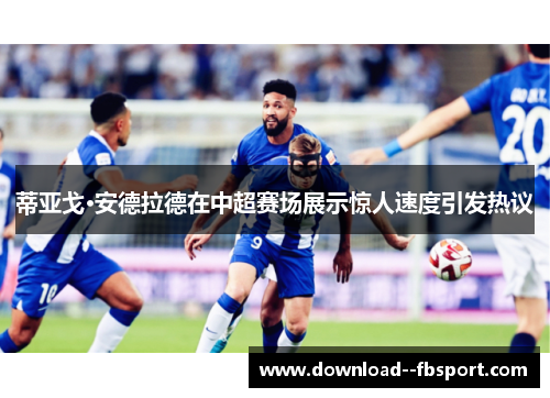 蒂亚戈·安德拉德在中超赛场展示惊人速度引发热议 蒂亚戈·安德拉德在中超赛场展示惊人速度引发热议