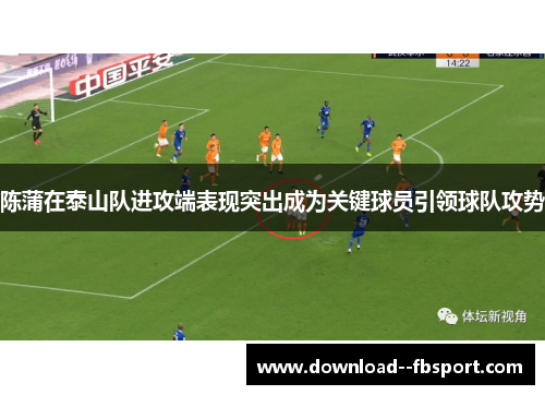 陈蒲在泰山队进攻端表现突出成为关键球员引领球队攻势 陈蒲在泰山队进攻端表现突出成为关键球员引领球队攻势
