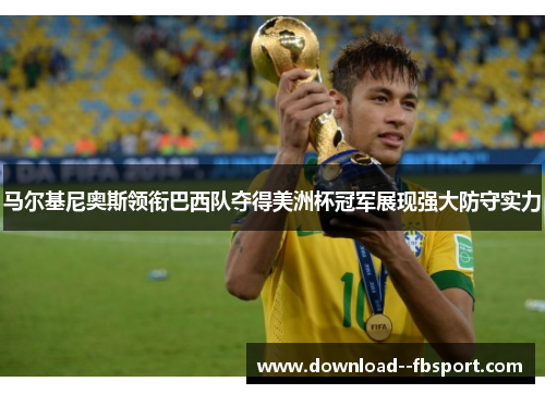 马尔基尼奥斯领衔巴西队夺得美洲杯冠军展现强大防守实力