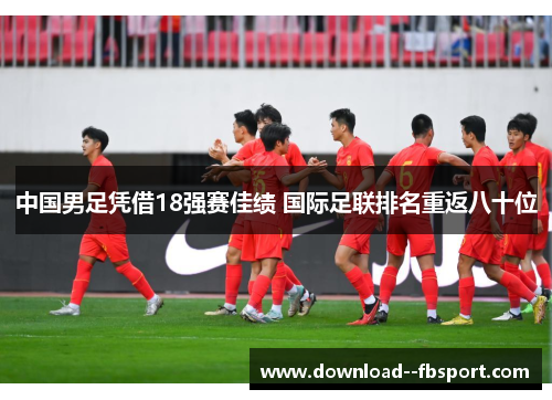 中国男足凭借18强赛佳绩 国际足联排名重返八十位 中国男足凭借18强赛佳绩 国际足联排名重返八十位