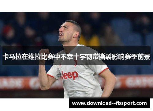卡马拉在维拉比赛中不幸十字韧带撕裂影响赛季前景