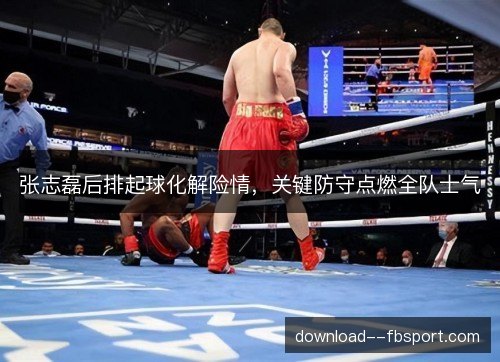 张志磊后排起球化解险情,关键防守点燃全队士气 张志磊后排起球化解险情,关键防守点燃全队士气